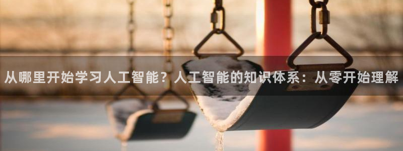 从哪里开始学习人工智能？人工智能的知识体系：从零开始理解