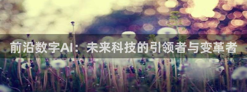 前沿数字AI：未来科技的引领者与变革者