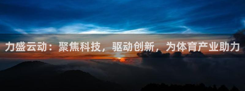 力盛云动：聚焦科技，驱动创新，为体育产业助力