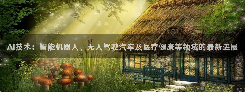 AI技术：智能机器人、无人驾驶汽车及医疗健康等领域的最新进展