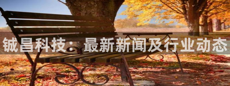 铖昌科技：最新新闻及行业动态