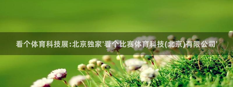 看个体育科技展:北京独家\'看个比赛体育科技(北京)有限公司\'