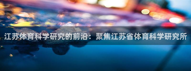 江苏体育科学研究的前沿：聚焦江苏省体育科学研究所