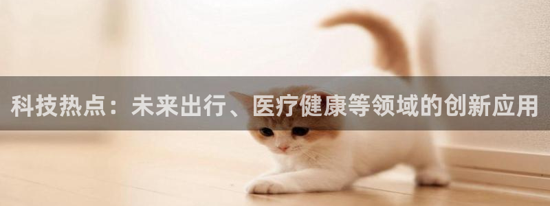 科技热点：未来出行、医疗健康等领域的创新应用