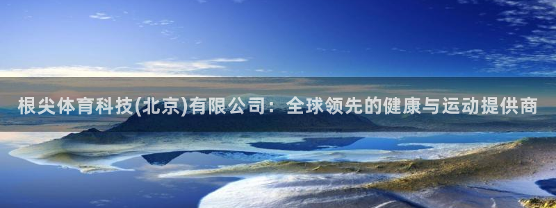 根尖体育科技(北京)有限公司：全球领先的健康与运动提供商