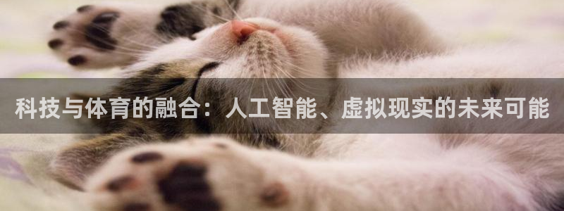 科技与体育的融合：人工智能、虚拟现实的未来可能