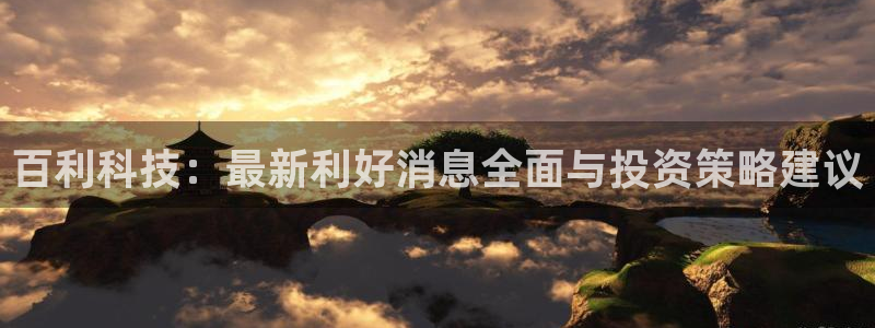 百利科技：最新利好消息全面与投资策略建议