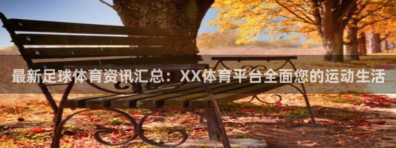 最新足球体育资讯汇总：XX体育平台全面您的运动生活