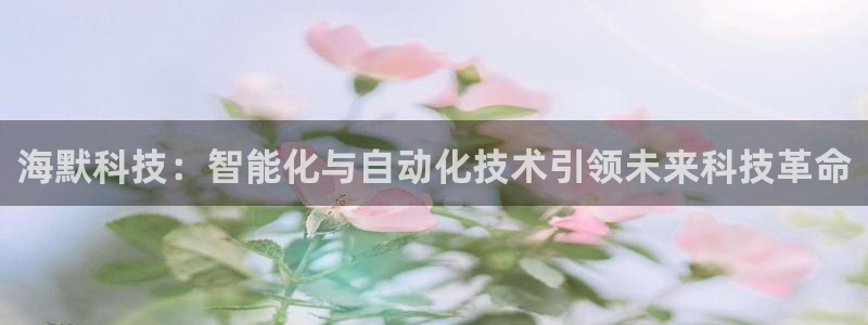 海默科技：智能化与自动化技术引领未来科技革命