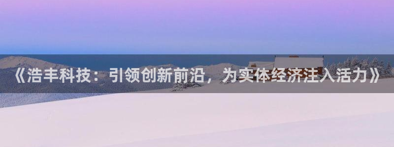 《浩丰科技：引领创新前沿，为实体经济注入活力》
