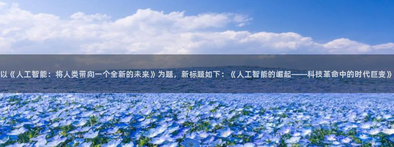 以《人工智能：将人类带向一个全新的未来》为题，新标题如下：《人工智能的崛起——科技革命中的时代巨变》