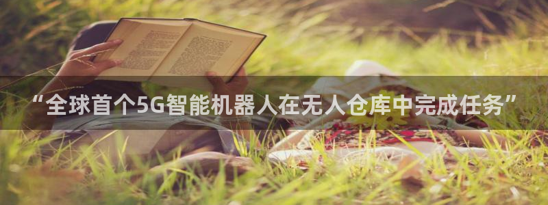 “全球首个5G智能机器人在无人仓库中完成任务”