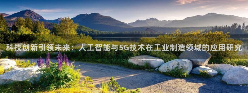科技创新引领未来：人工智能与5G技术在工业制造领域的应用研究